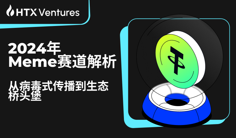 HTX Ventures最新研报:解析2024年Meme赛道,从病毒式传播到生态桥头堡
